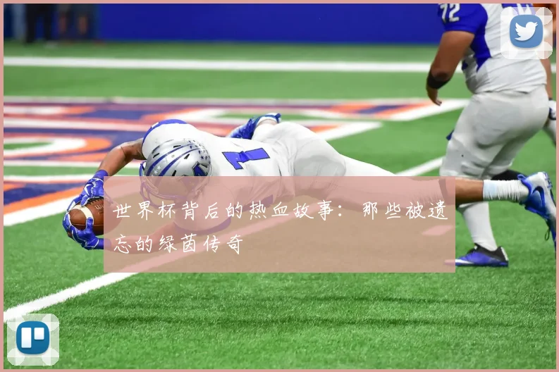 世界杯背后的热血故事：那些被遗忘的绿茵传奇