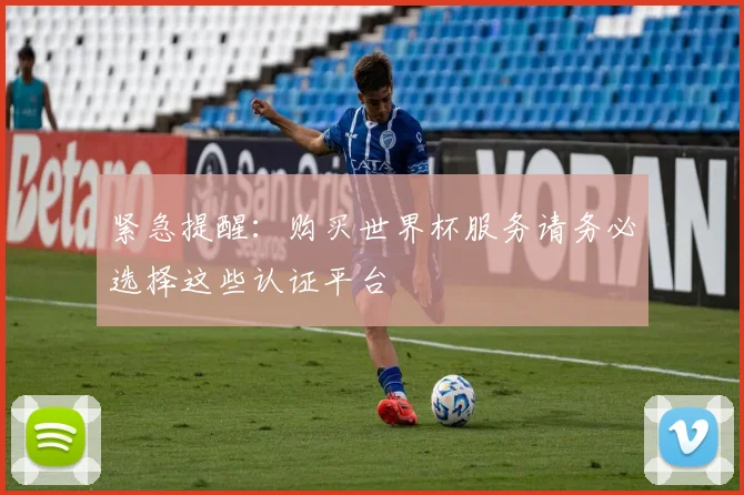 紧急提醒：购买世界杯服务请务必选择这些认证平台